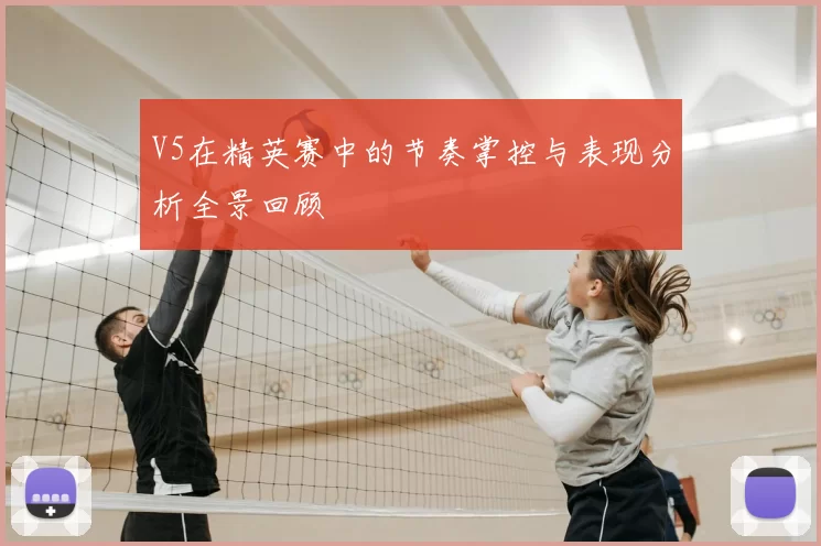 V5在精英赛中的节奏掌控与表现分析全景回顾