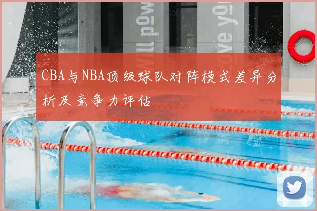 CBA与NBA顶级球队对阵模式差异分析及竞争力评估