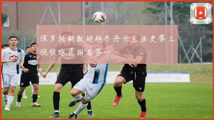 保罗抢断数超越乔丹升至历史第三现役球员排名第一