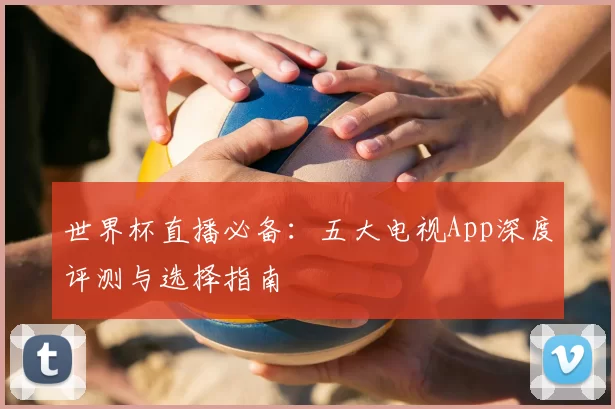 世界杯直播必备：五大电视App深度评测与选择指南