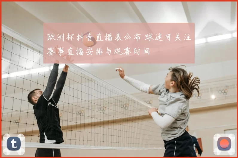 欧洲杯抖音直播表公布 球迷可关注赛事直播安排与观赛时间
