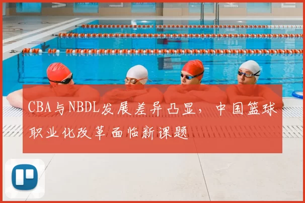 CBA与NBDL发展差异凸显,中国篮球职业化改革面临新课题