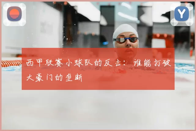 西甲联赛小球队的反击:谁能打破大豪门的垄断