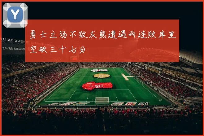 勇士主场不敌灰熊遭遇两连败库里空砍三十七分