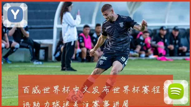 百威世界杯中文发布世界杯赛程资讯助力球迷关注赛事进展