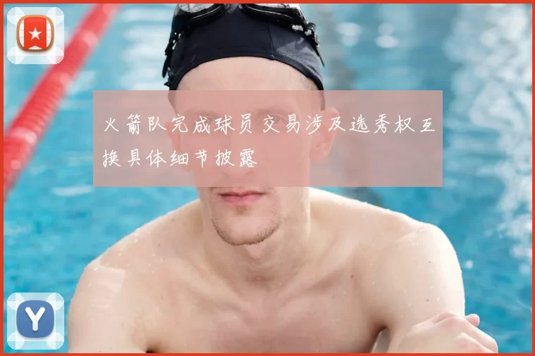 火箭队完成球员交易涉及选秀权互换具体细节披露