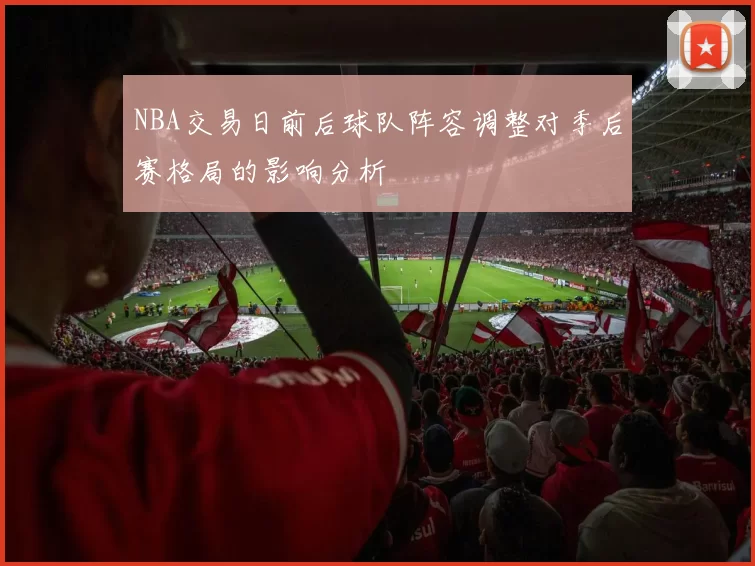 NBA交易日前后球队阵容调整对季后赛格局的影响分析
