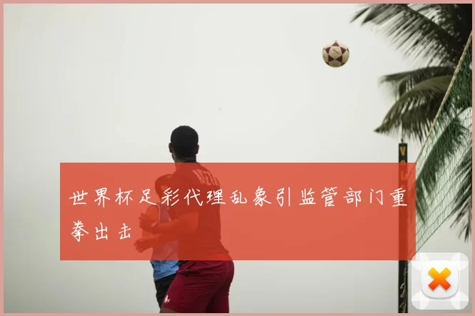 世界杯足彩代理乱象引监管部门重拳出击