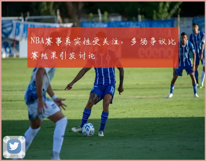 NBA赛事真实性受关注,多场争议比赛结果引发讨论