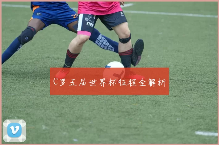 C罗五届世界杯征程全解析