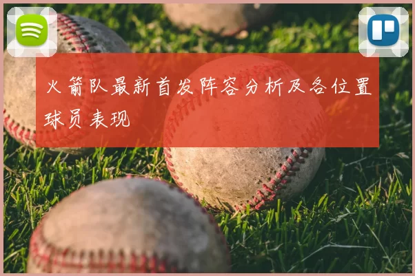 火箭队最新首发阵容分析及各位置球员表现