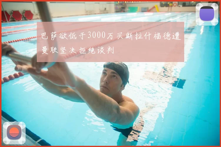 巴萨欲低于3000万买断拉什福德遭曼联坚决拒绝谈判