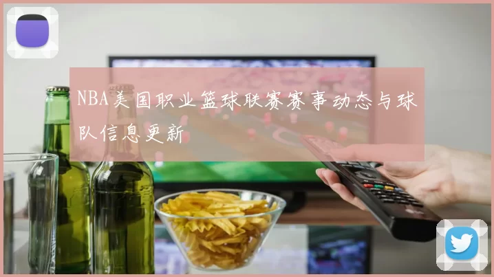 NBA美国职业篮球联赛赛事动态与球队信息更新