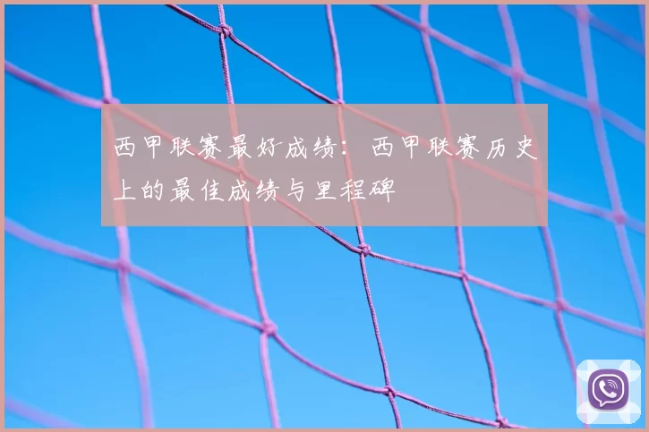 西甲联赛最好成绩:西甲联赛历史上的最佳成绩与里程碑