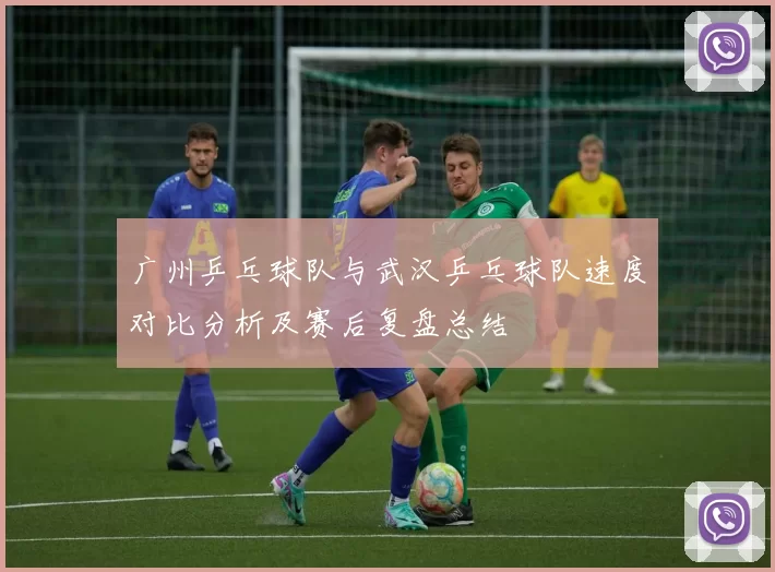 广州乒乓球队与武汉乒乓球队速度对比分析及赛后复盘总结