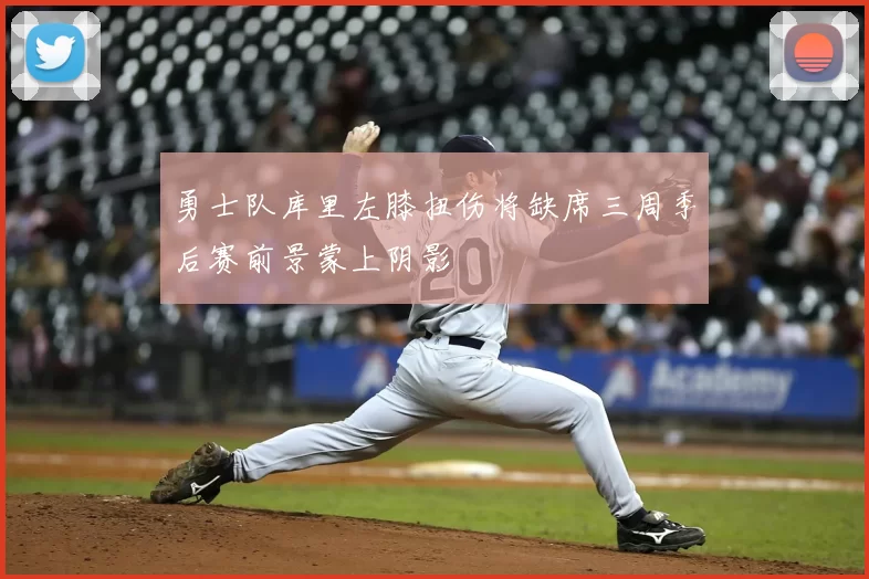 勇士队库里左膝扭伤将缺席三周季后赛前景蒙上阴影
