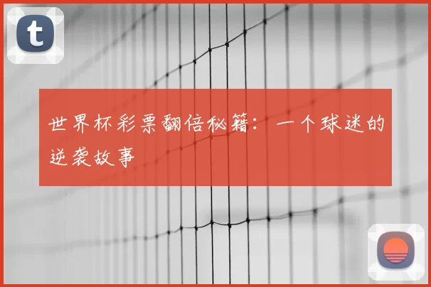 世界杯彩票翻倍秘籍:一个球迷的逆袭故事