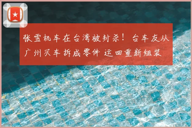 张雪机车在台湾被封杀！台车友从广州买车拆成零件 运回重新组装