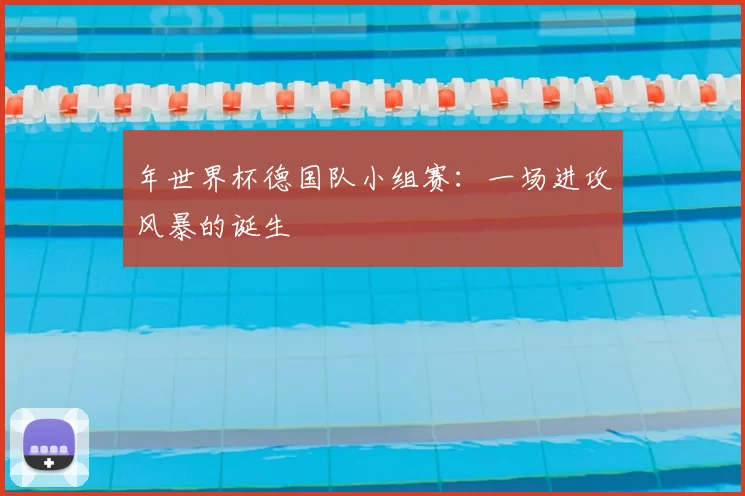 年世界杯德国队小组赛：一场进攻风暴的诞生