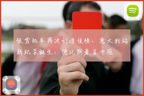 张雪机车再次创造佳绩,意大利站新纪录诞生,德比斯豪言冲冠