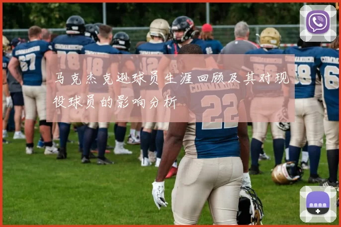 马克杰克逊球员生涯回顾及其对现役球员的影响分析