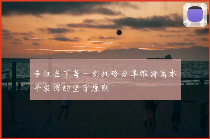专注当下每一刻托哈分享维持高水平发挥的坚守原则