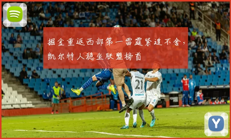 掘金重返西部第一雷霆紧追不舍,凯尔特人稳坐联盟榜首