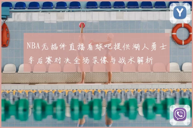 NBA无插件直播看球吧提供湖人勇士季后赛对决全场录像与战术解析