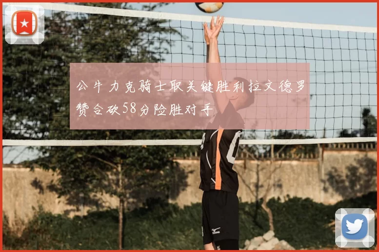 公牛力克骑士取关键胜利拉文德罗赞合砍58分险胜对手