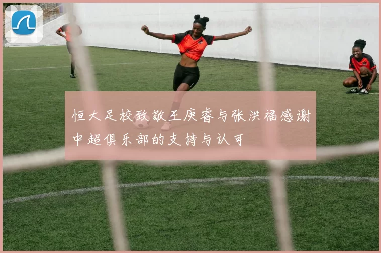 恒大足校致敬王庚睿与张洪福感谢中超俱乐部的支持与认可