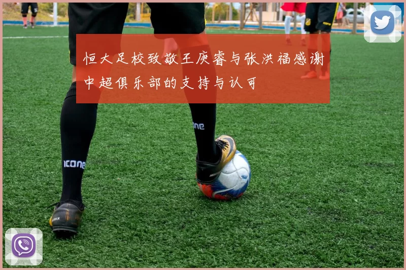 恒大足校致敬王庚睿与张洪福感谢中超俱乐部的支持与认可