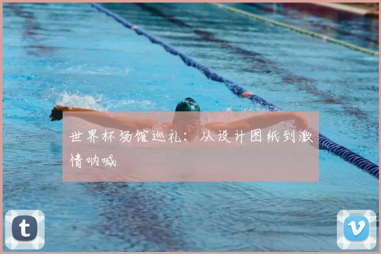 世界杯场馆巡礼：从设计图纸到激情呐喊