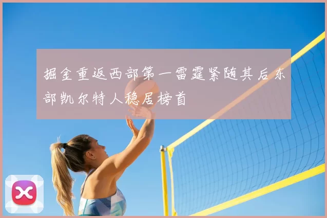 掘金重返西部第一雷霆紧随其后东部凯尔特人稳居榜首