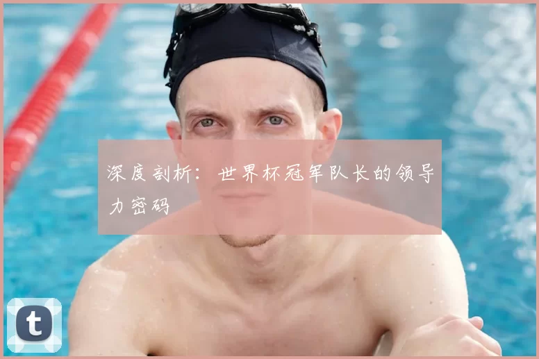 深度剖析:世界杯冠军队长的领导力密码