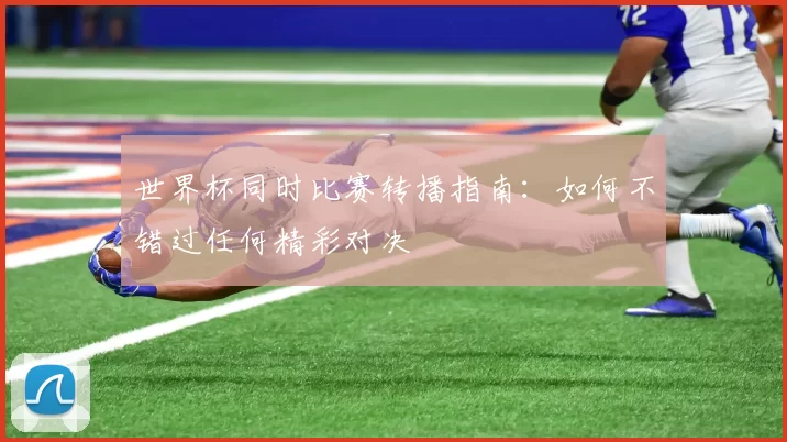 世界杯同时比赛转播指南:如何不错过任何精彩对决