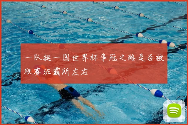 一队挺一国世界杯争冠之路是否被联赛班霸所左右