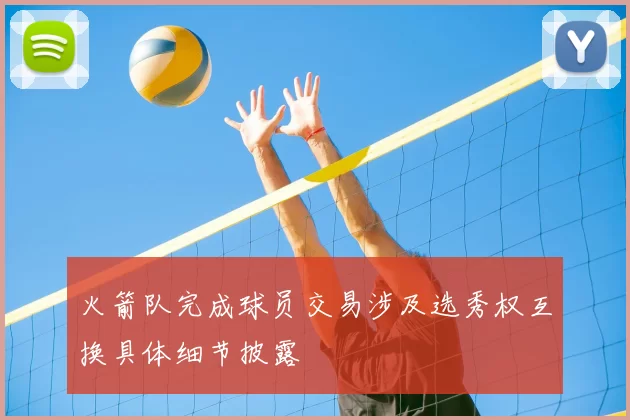 火箭队完成球员交易涉及选秀权互换具体细节披露