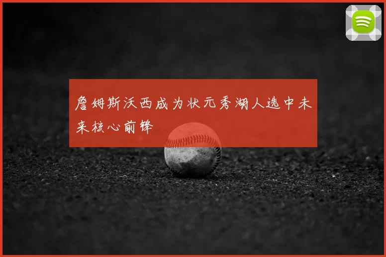 詹姆斯沃西成为状元秀湖人选中未来核心前锋