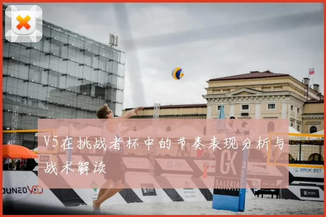 V5在挑战者杯中的节奏表现分析与战术解读