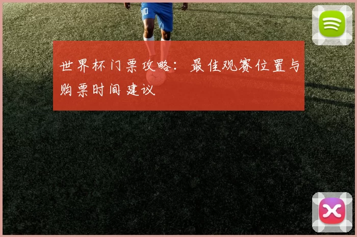 世界杯门票攻略:最佳观赛位置与购票时间建议