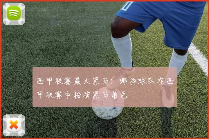 西甲联赛最大黑马:哪些球队在西甲联赛中扮演黑马角色