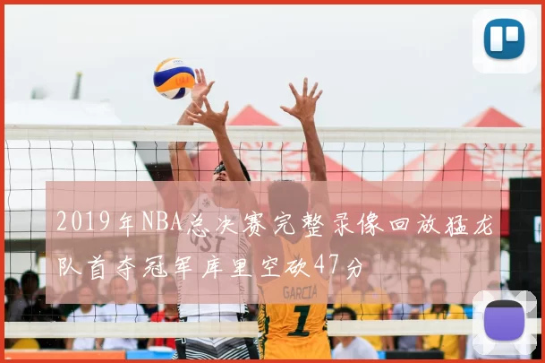 2019年NBA总决赛完整录像回放猛龙队首夺冠军库里空砍47分