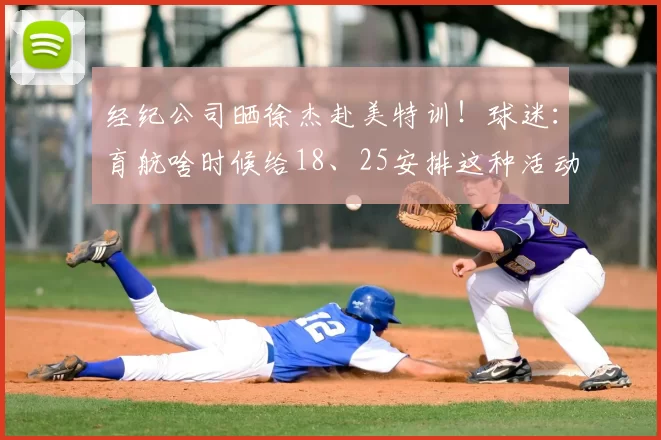 经纪公司晒徐杰赴美特训!球迷:育航啥时候给18、25安排这种活动