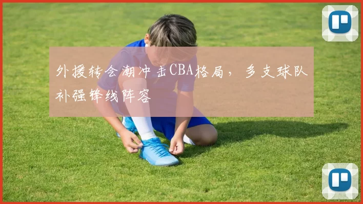 外援转会潮冲击CBA格局,多支球队补强锋线阵容