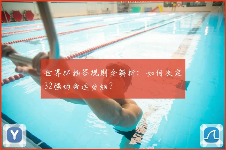 世界杯抽签规则全解析：如何决定32强的命运分组？
