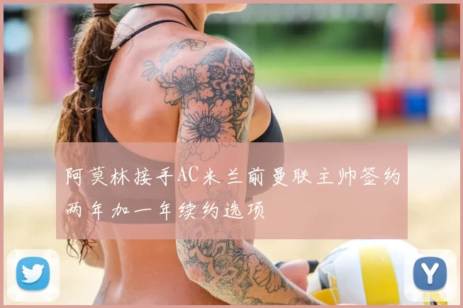 阿莫林接手AC米兰前曼联主帅签约两年加一年续约选项