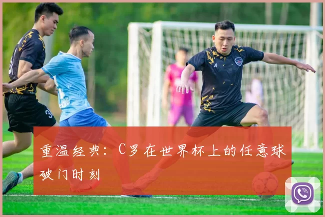 重温经典:C罗在世界杯上的任意球破门时刻