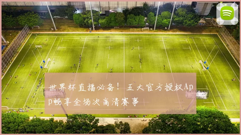 世界杯直播必备！五大官方授权App畅享全场次高清赛事