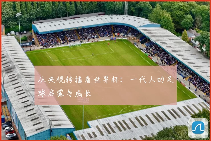 从央视转播看世界杯：一代人的足球启蒙与成长