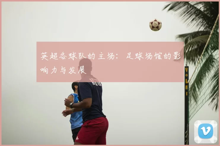 英超各球队的主场：足球场馆的影响力与发展